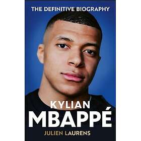 Kylian Mbappe The Definitive Biography