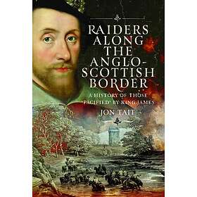 Raiders along the AngloScottish Border A History of those ‘Pacified’ by King James