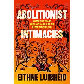 Abolitionist Intimacies Queer and Trans Migrants Against the Deportation State