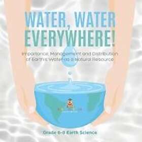 Water, Water Everywhere! Importance, Management and Distribution of Earth's Water as a Natural