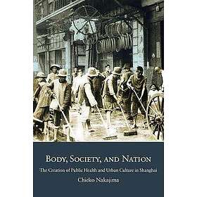 Body, Society, and Nation The Creation of Public Health and Urban Culture in Sha