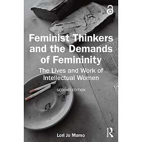 Feminist Thinkers and the Demands of Femininity The Lives and Work of Intellectu