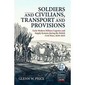 Soldiers and Civilians, Transport and Provisions Early modern military logistics and supply systems during the British Civil Wars, 16381653