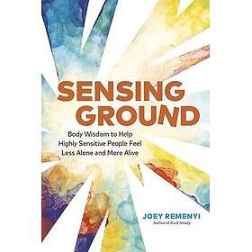 Sensing Ground: Body Wisdom to Help Highly Sensitive People Feel Less Alone and More Alive