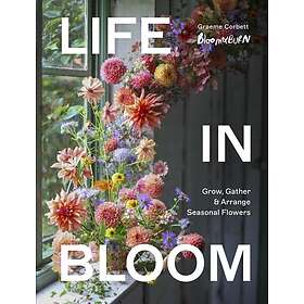 Life in Bloom Grow, Gather & Arrange Seasonal Flowers
