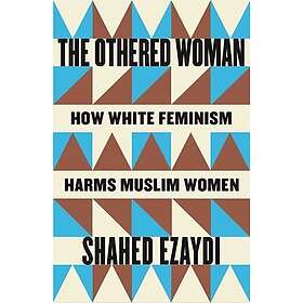 The Othered Woman How White Feminism Harms Muslim Women