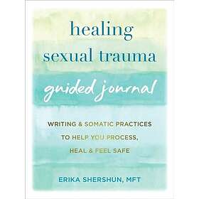 Healing Sexual Trauma Guided Journal Writing and Somatic Practices to Help You P