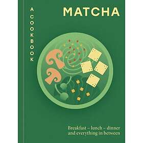 Matcha: A Cookbook Breakfast – lunch – dinner and everything in between