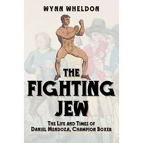The Fighting Jew The Life and Times of Daniel Mendoza, Champion Boxer