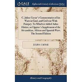C. Julius Cæsar's Commentaries of his Wars in Gaul, and Civil war With Pompey. To Which is Added