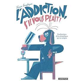 L'Addiction, s'il vous plaît Confessions d'un alcoolique qui se soigne (BD)