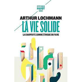 La Vie solide La charpente comme éthique du faire (Poche)