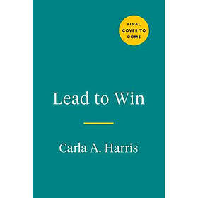 Lead to Win: How to Be a Powerful, Impactful, Influential Leader in Any Environment