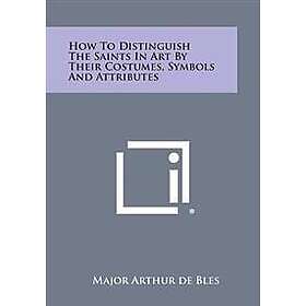 How to Distinguish the Saints in Art by Their Costumes, Symbols and Attributes