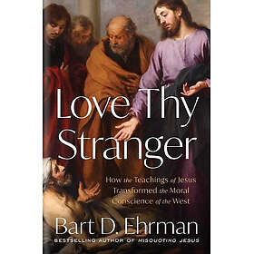 Love Thy Stranger: How the Teachings of Jesus Transformed the Moral Conscience of the West