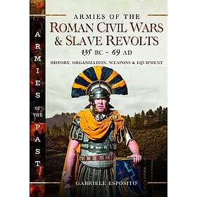 Armies of the Roman Civil Wars and Slave Revolts, 135 BC–AD 69 History, Organization, Weapons and Equipment