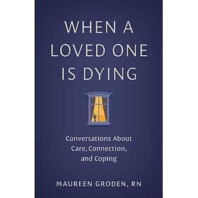 When a Loved One Is Dying Conversations About Care, Connection, and Coping