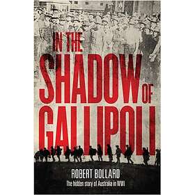 In the Shadow of Gallipoli The Hidden Story of Australia in WWI