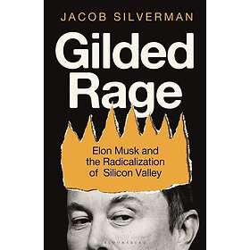 Gilded Rage Elon Musk and the Radicalization of Silicon Valley