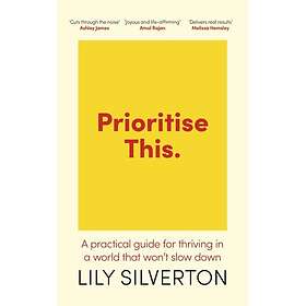 Prioritise This A Practical Guide for Thriving in a World That Won't Slow Down