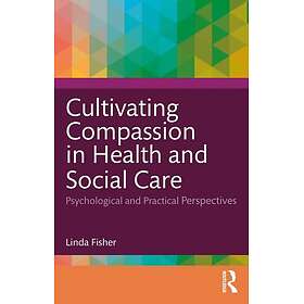 Cultivating Compassion in Health and Social Care Psychological and Practical Per