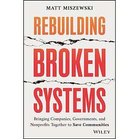 Rebuilding Broken Systems Bringing Companies, Governments, Foundations and Nonprofits Together to Save Communities