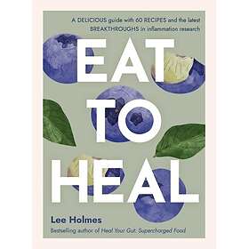 Eat to Heal A delicious guide with the latest breakthroughs in inflammation research