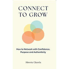 Connect to Grow How to Network with Confidence, Purpose and Authenticity