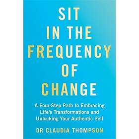 Sit in the Frequency of Change A FourStep Path to Embracing Life's Transformations and Unlocking Your Authentic Self