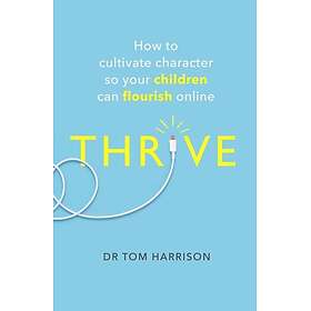 THRIVE How to Cultivate Character So Your Children Can Flourish Online