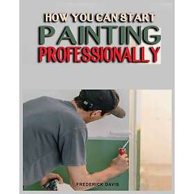 How you can Start Painting Professionally A Comprehensive Guide to Professional 