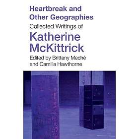 Heartbreak and Other Geographies Collected Writings of Katherine McKittrick