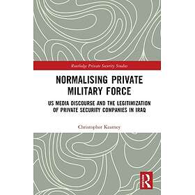 Normalising Private Military Force US Media Discourse and the Legitimization of 