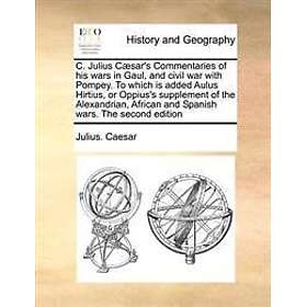 C. Julius Caesar's Commentaries of His Wars in Gaul, and Civil War with Pompey. to Which Is Added