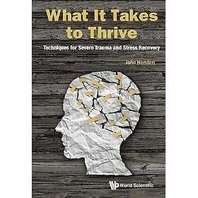 What It Takes To Thrive: Techniques For Severe Trauma And Stress Recovery