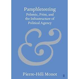 Pamphleteering Polemic, Print, and the Infrastructure of Political Agency