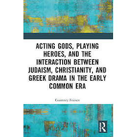 Acting Gods, Playing Heroes, and the Interaction between Judaism, Christianity, and Greek Drama in