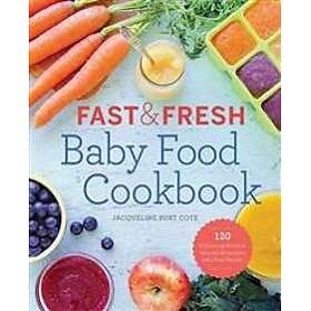 Fast & Fresh Baby Food Cookbook: 120 Ridiculously Simple and Naturally Wholesome Baby Food Recipes