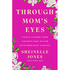 Through Mom's Eyes: Simple Wisdom from Mothers Who Raised Extraordinary Humans