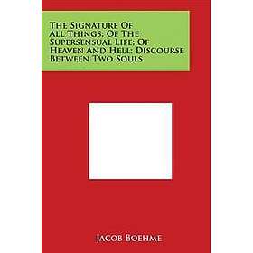 The Signature of All Things; Of the Supersensual Life; Of Heaven and Hell; Discourse Between Two