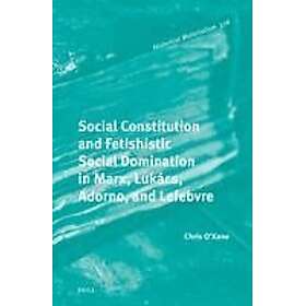 Social Constitution and Fetishistic Social Domination in Marx, Lukács, Adorno, and Lefebvre