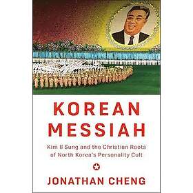Korean Messiah: Kim Il Sung and the Christian Roots of North Korea's Personality Cult