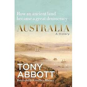 Australia: A History: by the former Prime Minister Tony Abbott with a foreword by Geoffrey Blainey