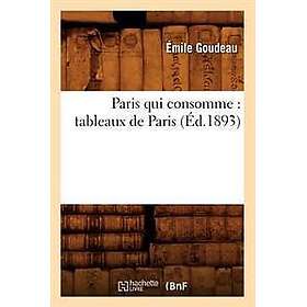 Paris Qui Consomme: Tableaux de Paris (Éd.1893)