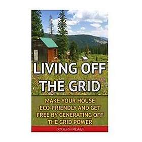 Living Off the Grid: Make Your House Eco-Friendly and Get Free by Generating Off the Grid Power: Emp