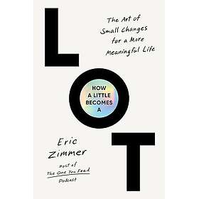 How a Little Becomes a Lot: The Art of Small Changes for a More Meaningful Life