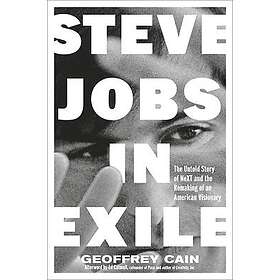 Steve Jobs in Exile: The Untold Story of Next and the Remaking of an American Visionary