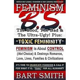 FEMINISM B.S. (The Good, The Bad & The Ultra-Ugly!) 'TOXIC FEMININITY'