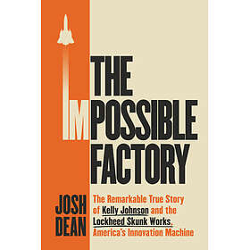 The Impossible Factory: The Remarkable True Story of Kelly Johnson and the Lockheed Skunk Works,