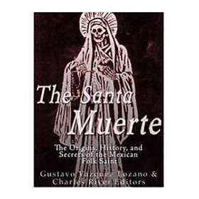 The Santa Muerte: The Origins, History, and Secrets of the Mexican Folk Saint